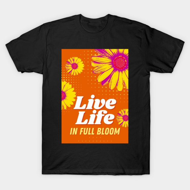 Live Life in Full Bloom T-Shirt by TheSoldierOfFortune